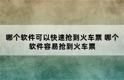 哪个软件可以快速抢到火车票 哪个软件容易抢到火车票